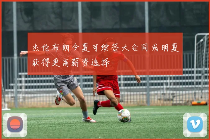 杰伦布朗今夏可续签大合同或明夏获得更高薪资选择