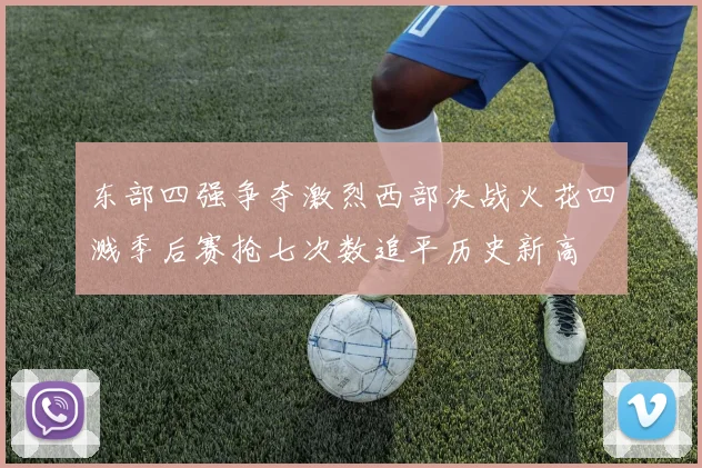 东部四强争夺激烈西部决战火花四溅季后赛抢七次数追平历史新高