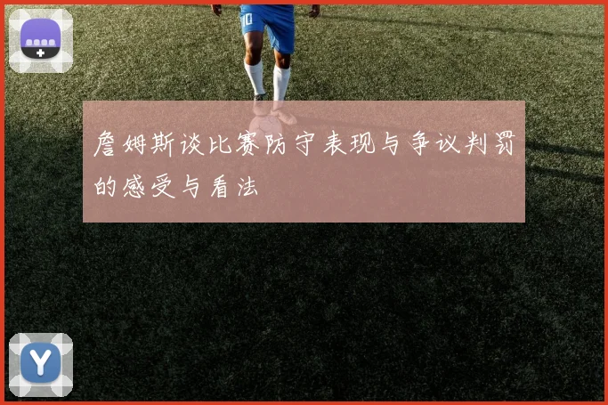詹姆斯谈比赛防守表现与争议判罚的感受与看法