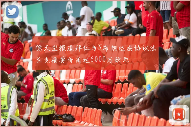 德天空报道拜仁与N布朗达成协议法兰克福要价高达6000万欧元