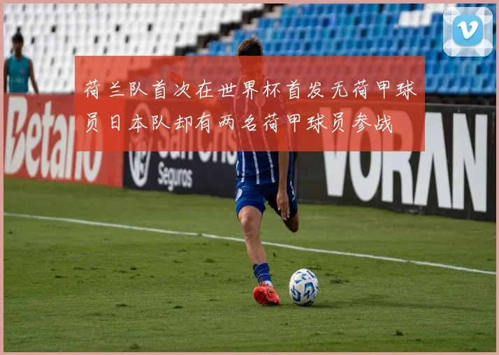 荷兰队首次在世界杯首发无荷甲球员日本队却有两名荷甲球员参战