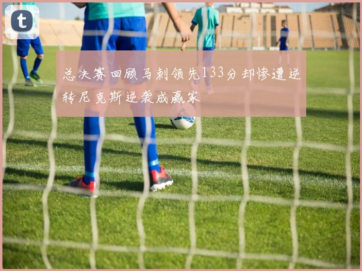 总决赛回顾马刺领先133分却惨遭逆转尼克斯逆袭成赢家