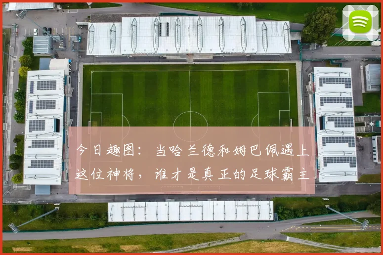 今日趣图：当哈兰德和姆巴佩遇上这位神将，谁才是真正的足球霸主