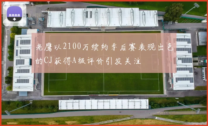 老鹰以2100万续约季后赛表现出色的CJ获得A级评价引发关注