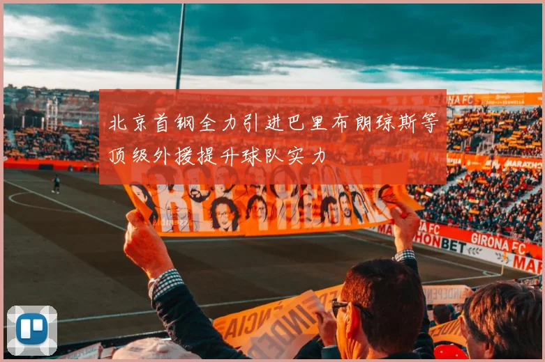 北京首钢全力引进巴里布朗琼斯等顶级外援提升球队实力