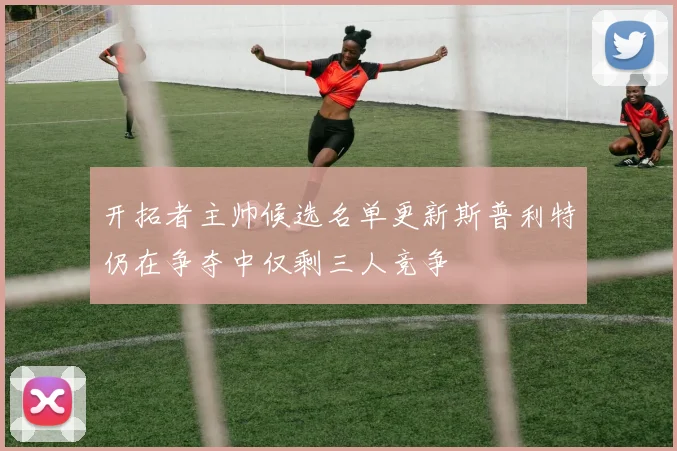 开拓者主帅候选名单更新斯普利特仍在争夺中仅剩三人竞争